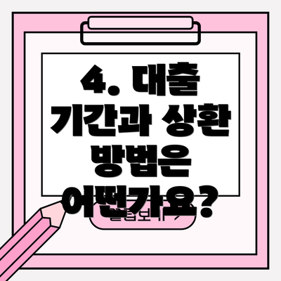 4. 대출 기간과 상환 방법은 어떤가요?