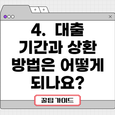 4.  대출 기간과 상환 방법은 어떻게 되나요?