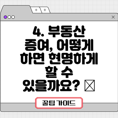 4. 부동산 증여, 어떻게 하면 현명하게 할 수 있을까요? 🏠