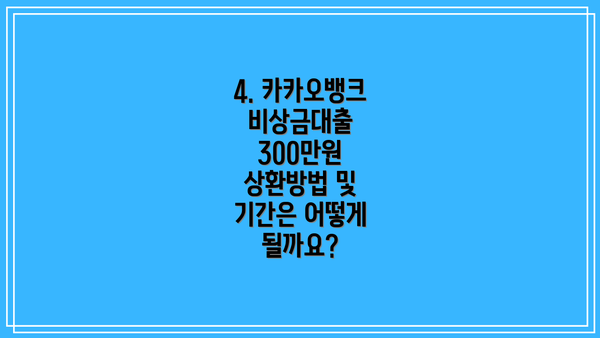 4. 카카오뱅크 비상금대출 300만원 상환방법 및 기간은 어떻게 될까요?