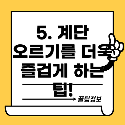 5. 계단 오르기를 더욱 즐겁게 하는 팁!