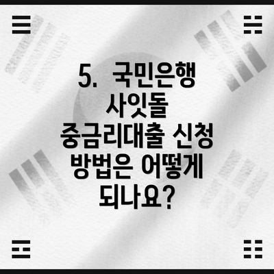 5.  국민은행 사잇돌 중금리대출 신청 방법은 어떻게 되나요?