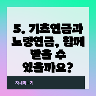 5. 기초연금과 노령연금, 함께 받을 수 있을까요?