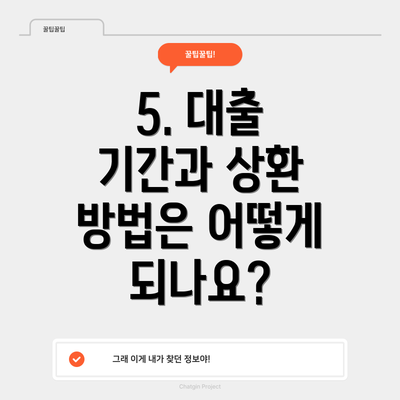 5. 대출 기간과 상환 방법은 어떻게 되나요?