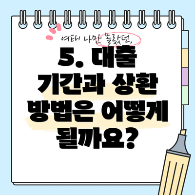 5. 대출 기간과 상환 방법은 어떻게 될까요?