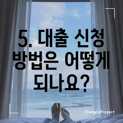 5. 대출 신청 방법은 어떻게 되나요?