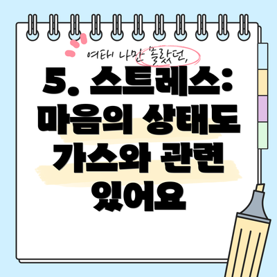 5. 스트레스:  마음의 상태도 가스와 관련 있어요