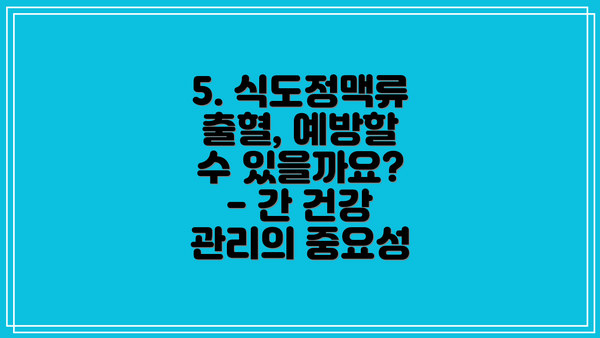 5. 식도정맥류 출혈, 예방할 수 있을까요? - 간 건강 관리의 중요성