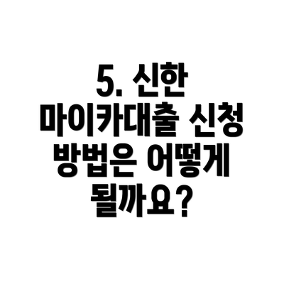 5. 신한 마이카대출 신청 방법은 어떻게 될까요?
