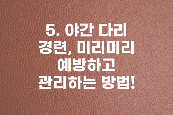 5. 야간 다리 경련, 미리미리 예방하고 관리하는 방법!