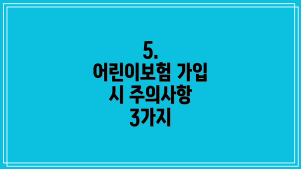 5.  어린이보험 가입 시 주의사항 3가지