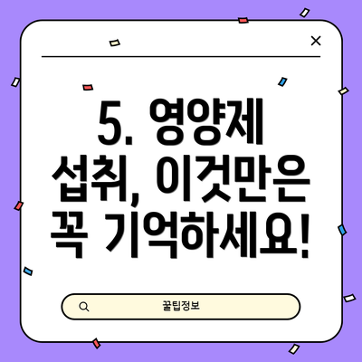 5. 영양제 섭취, 이것만은 꼭 기억하세요!