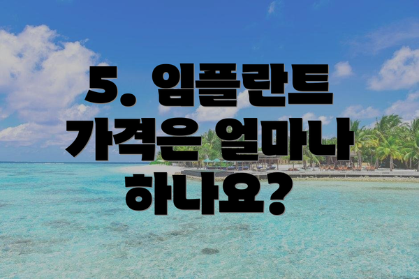 5. 임플란트 가격은 얼마나 하나요?