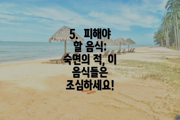 5.  피해야 할 음식:  숙면의 적, 이 음식들은 조심하세요!