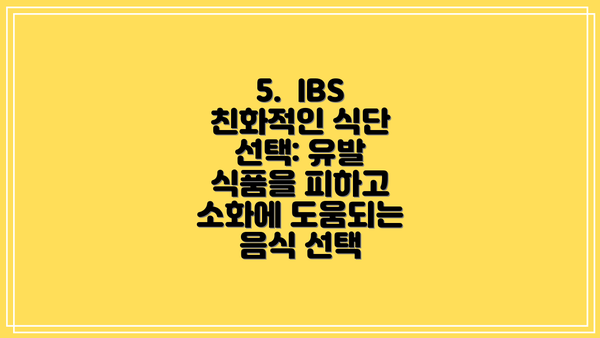 5.  IBS 친화적인 식단 선택: 유발 식품을 피하고 소화에 도움되는 음식 선택