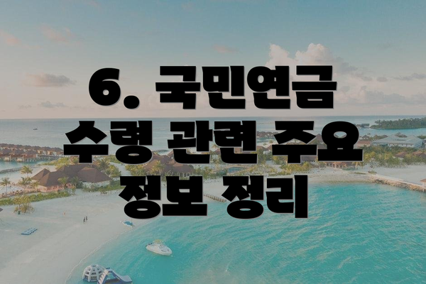 6. 국민연금 수령 관련 주요 정보 정리
