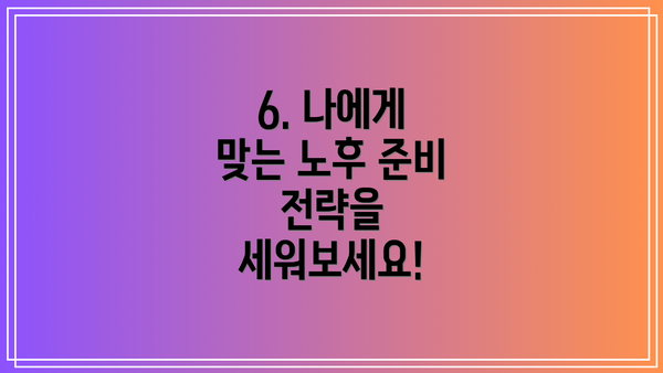 6. 나에게 맞는 노후 준비 전략을 세워보세요!