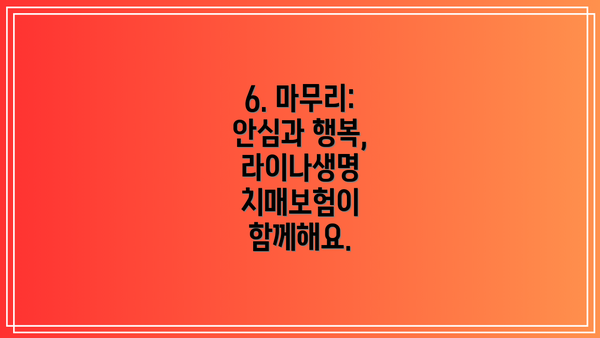 6. 마무리: 안심과 행복, 라이나생명 치매보험이 함께해요.