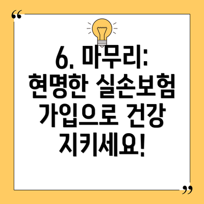 6. 마무리: 현명한 실손보험 가입으로 건강 지키세요!