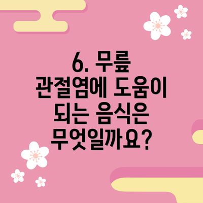 6. 무릎 관절염에 도움이 되는 음식은 무엇일까요?