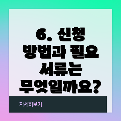 6. 신청 방법과 필요 서류는 무엇일까요?