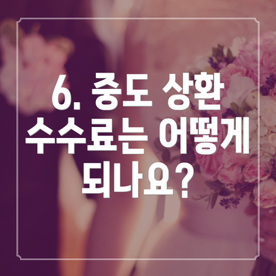 6. 중도 상환 수수료는 어떻게 되나요?