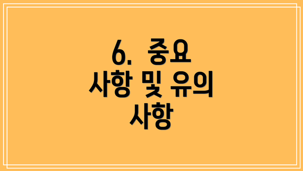 6.  중요 사항 및 유의 사항
