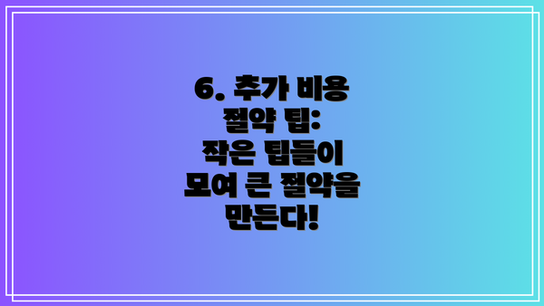 6. 추가 비용 절약 팁:  작은 팁들이 모여 큰 절약을 만든다!