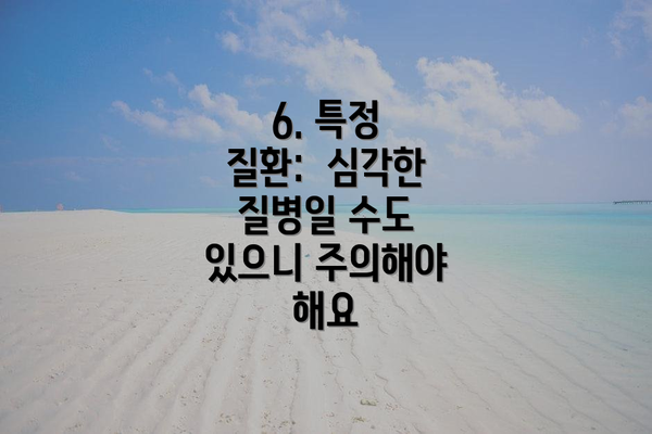 6. 특정 질환:  심각한 질병일 수도 있으니 주의해야 해요