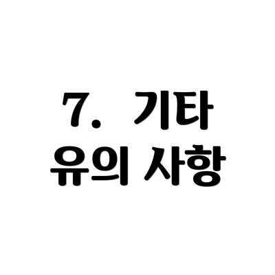 7.  기타 유의 사항