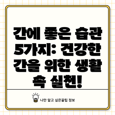 간에 좋은 습관 5가지: 건강한 간을 위한 생활 속 실천!