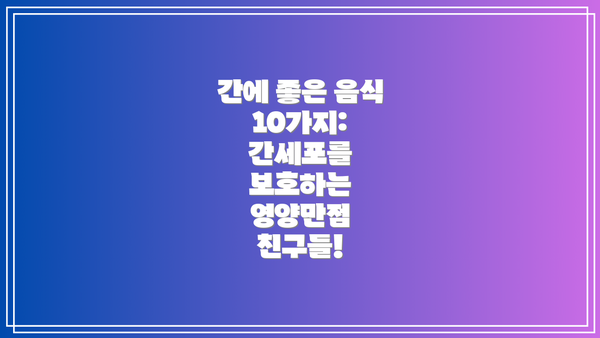 간에 좋은 음식 10가지: 간세포를 보호하는 영양만점 친구들!