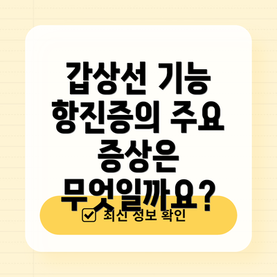 갑상선 기능 항진증의 주요 증상은 무엇일까요?
