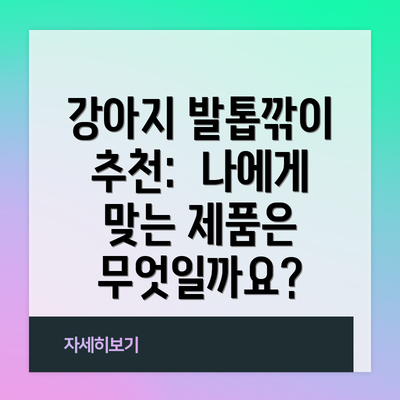 강아지 발톱깎이 추천:  나에게 맞는 제품은 무엇일까요?