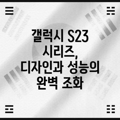 갤럭시 S23 시리즈, 디자인과 성능의 완벽 조화
