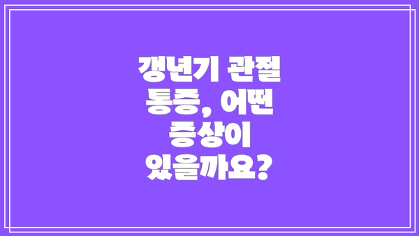 갱년기 관절 통증, 어떤 증상이 있을까요?