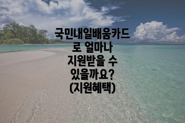 국민내일배움카드로 얼마나 지원받을 수 있을까요? (지원혜택)