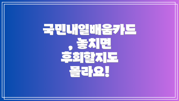 국민내일배움카드, 놓치면 후회할지도 몰라요!