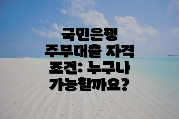국민은행 주부대출 자격 조건: 누구나 가능할까요?