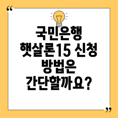 국민은행 햇살론15 신청 방법은 간단할까요?