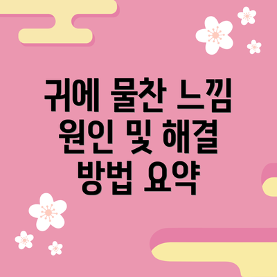 귀에 물찬 느낌 원인 및 해결 방법 요약