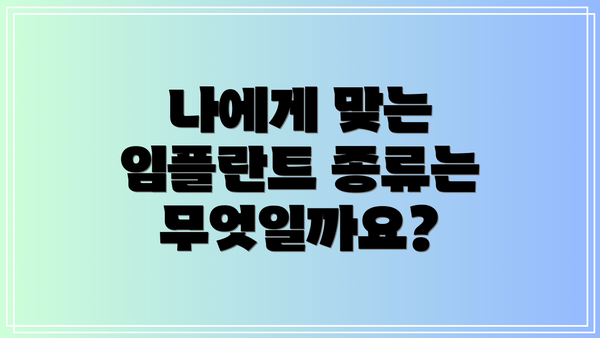 나에게 맞는 임플란트 종류는 무엇일까요?