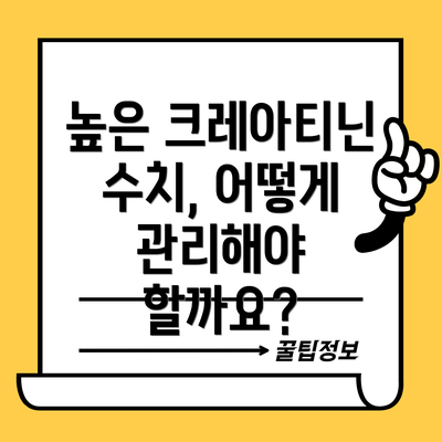 높은 크레아티닌 수치, 어떻게 관리해야 할까요?