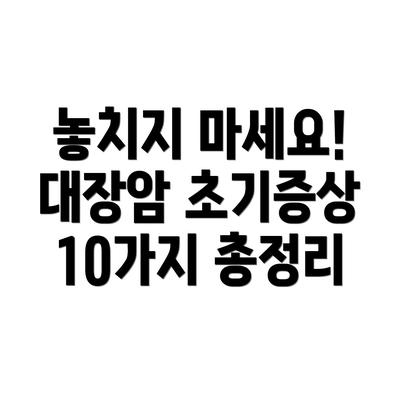 놓치지 마세요! 대장암 초기증상 10가지 총정리