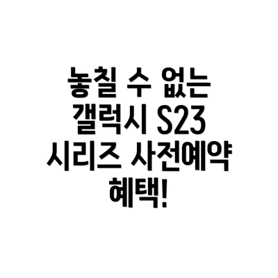 놓칠 수 없는 갤럭시 S23 시리즈 사전예약 혜택!