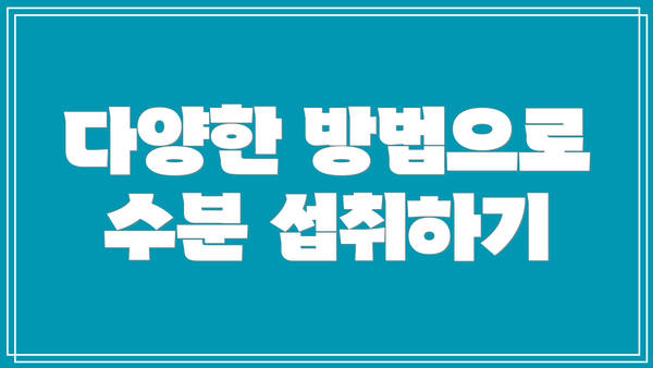 다양한 방법으로 수분 섭취하기