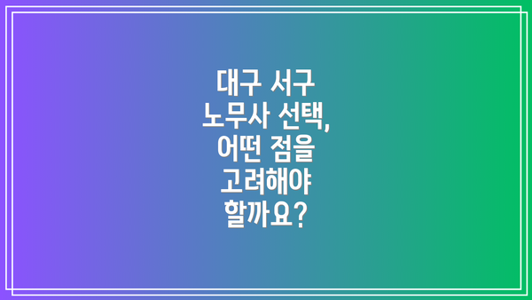 대구 서구 노무사 선택, 어떤 점을 고려해야 할까요?