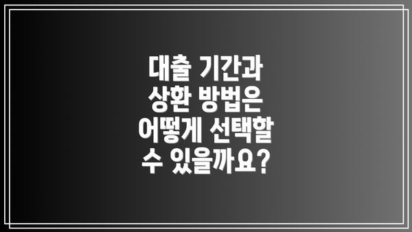 대출 기간과 상환 방법은 어떻게 선택할 수 있을까요?