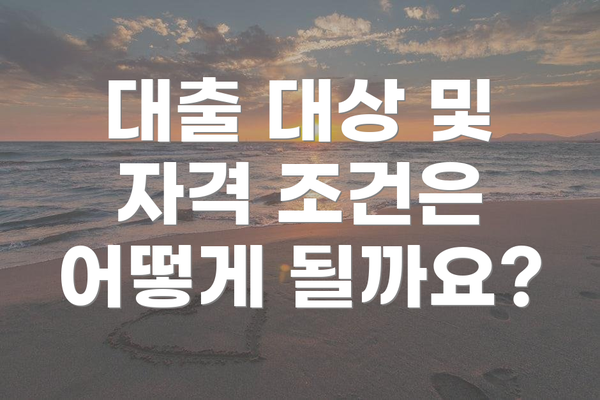 대출 대상 및 자격 조건은 어떻게 될까요?
