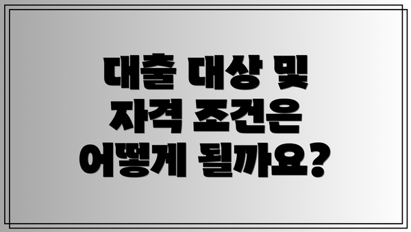 대출 대상 및 자격 조건은 어떻게 될까요?